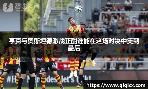 亨克与奥斯坦德激战正酣谁能在这场对决中笑到最后