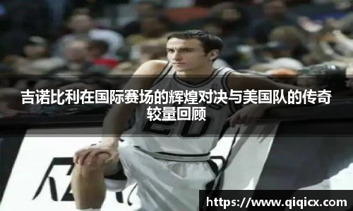 吉诺比利在国际赛场的辉煌对决与美国队的传奇较量回顾